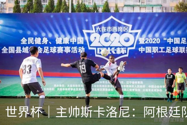 世界杯｜主帅斯卡洛尼：阿根廷队不自大也不自卑